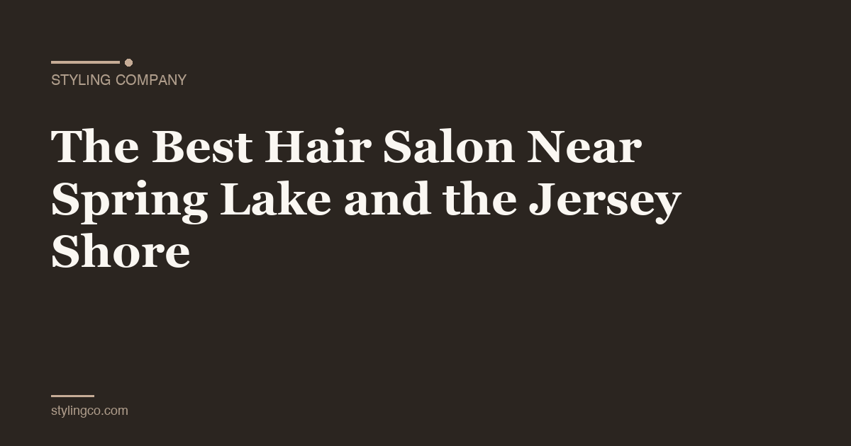 The Best Hair Salon Near Spring Lake and the Jersey Shore